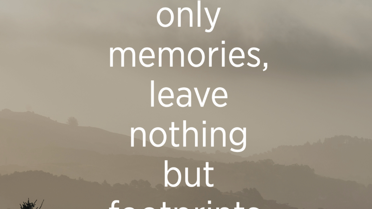 "“Take only memories, leave nothing but footprints.” - Chief Seattle